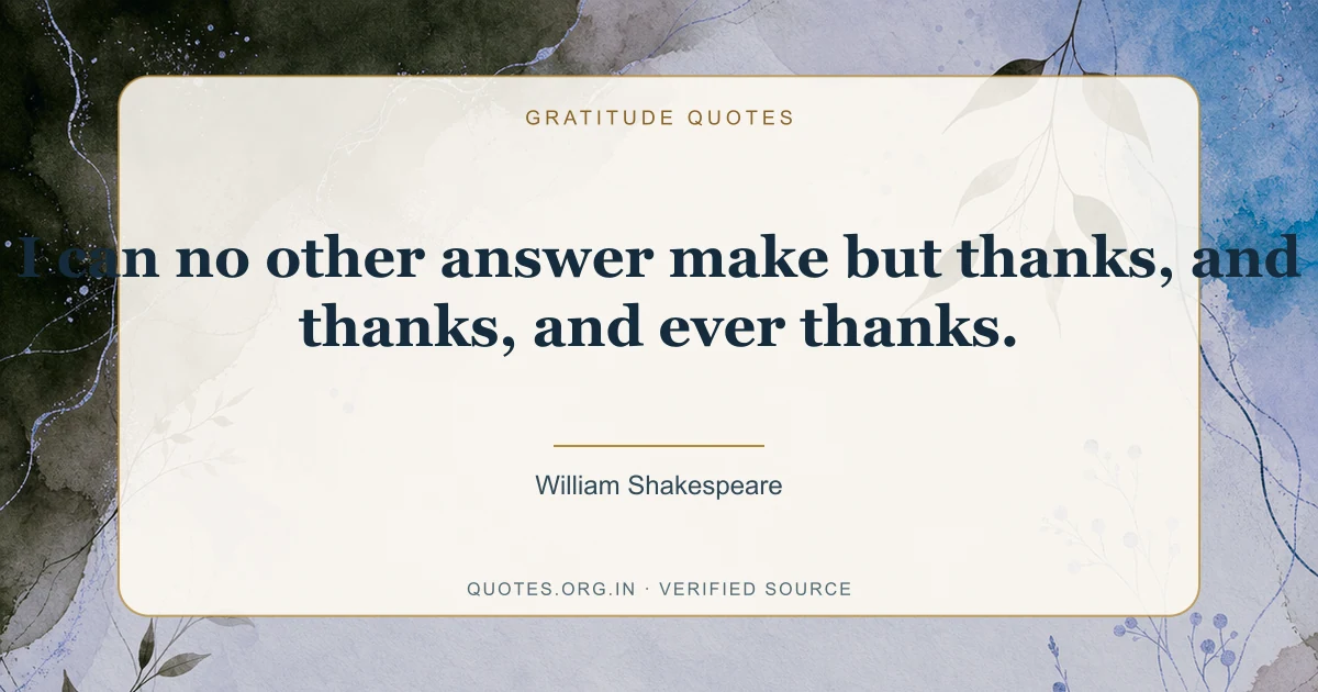 Gratitude quote by William Shakespeare: “I can no other answer make but thanks, and thanks, and ever thanks.”