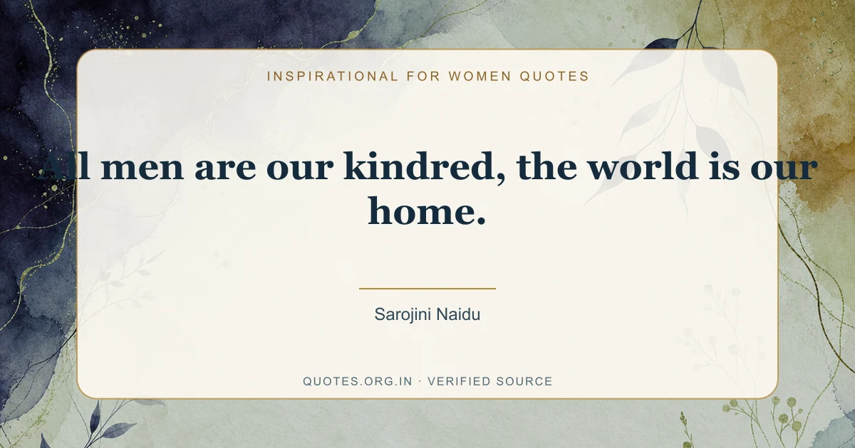 Inspirational for Women quote by Sarojini Naidu: “All men are our kindred, the world is our home.”