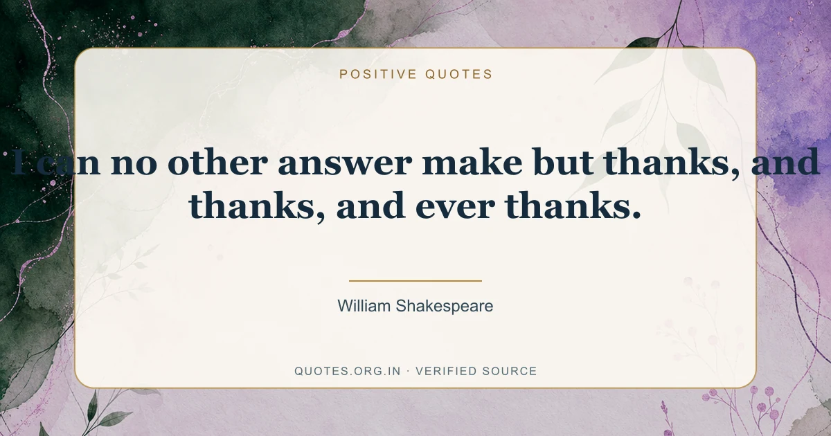 Positive quote by William Shakespeare: “I can no other answer make but thanks, and thanks, and ever thanks.”