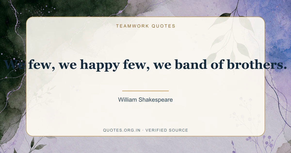 Teamwork quote by William Shakespeare: “We few, we happy few, we band of brothers.”